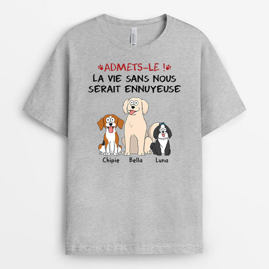 1508AFR2 t shirt avouez le la vie serait ennuyeuse sans nous les chiens personnalise