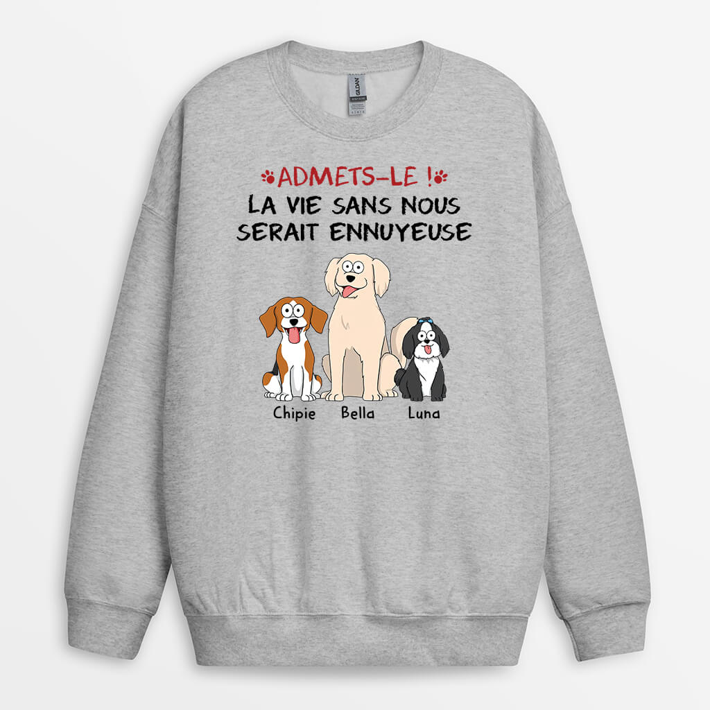 1508WFR1 sweat shirt avouez le la vie serait ennuyeuse sans nous les chiens personnalise