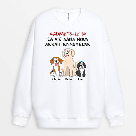 1508WFR2 sweat shirt avouez le la vie serait ennuyeuse sans nous les chiens personnalise_jpg